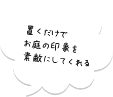 置くだけでお庭の印象を素敵にしてくれる